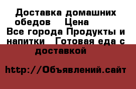 Доставка домашних обедов. › Цена ­ 100 - Все города Продукты и напитки » Готовая еда с доставкой   